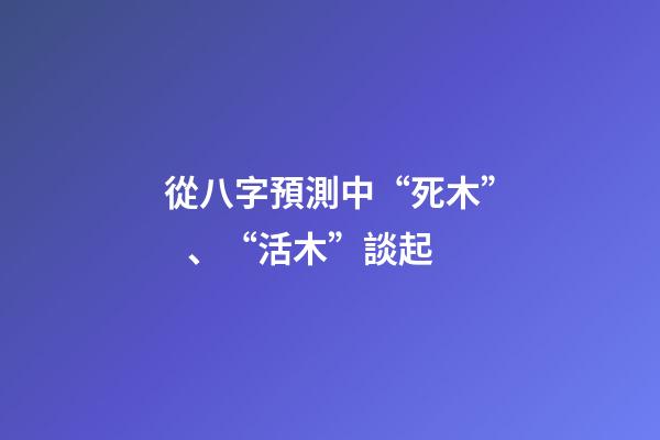 從八字預測中“死木”、“活木”談起